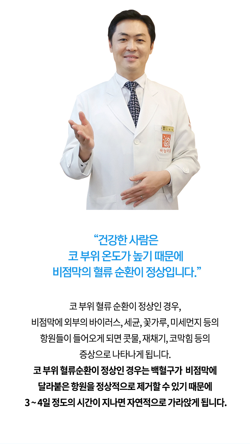 건강한 사람은 코 부위 온도가 높기 때문에 비점막의 혈류 순환이 정상입니다. 코 부위 혈류 순환이 정상인 경우, 비점막에 외부의 바이러스, 세균, 꽃가루, 미세먼지 등의 항원이 들어오게 되면 콧물, 재채기, 코막힘 등의 증상으로 나타나게 됩니다. 코 부위 혈류순환이 정상인 경우는 백혈구가 비점막에 달라붙은 항원을 정상적으로 제거할 수 있기 때문에 3~4일 정도의 시간이 지나면 자연적으로 가라앉게 됩니다.