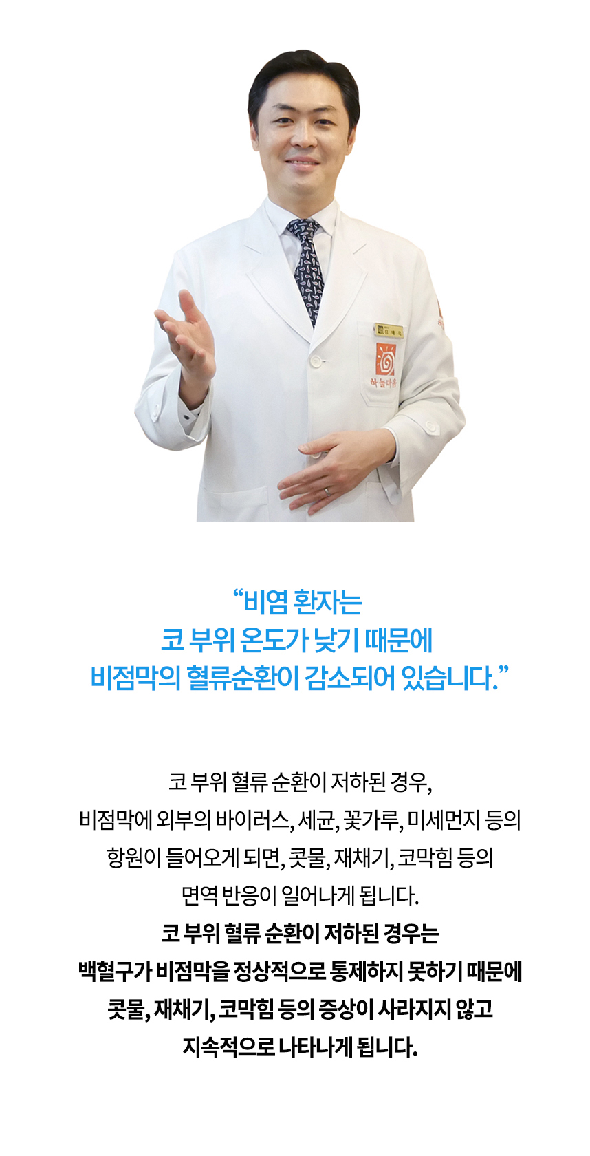 비염 환자는 코 부위 온도가 낮기 때문에 비점막의 혈류순환이 감소되어 있습니다. 코 부위 혈류 순환이 저하된 경우, 비점막에 외부의 바이러스, 세균, 꽃가루, 미세먼지 등의 항원이 들어오게 되면, 콧물, 재채기, 코막힘 등의 면역 반응이 일어나게 됩니다. 코 부위 혈류 순환이 저하된 경우는 백혈구가 비점막을 정상적으로 통제하지 못하기 때문에 콧물, 재채기, 코막힘 등의 증상이 사라지지 않고 지속적으로 나타나게 됩니다.