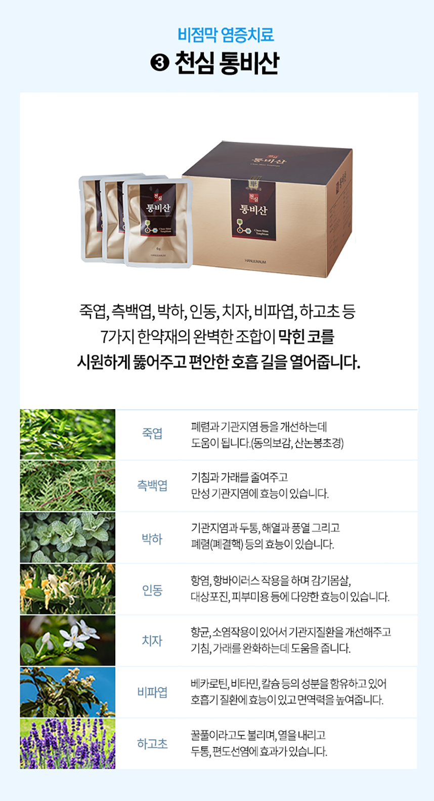 3. 천심 통비산 죽엽, 측백엽, 박하, 인동, 치자, 비파엽, 하고초 등 7가지 한약재의 완벽한 조합이 막힌 코를 시원하게 뚫어주고 편안한 호흡 길을 열어줍니다.