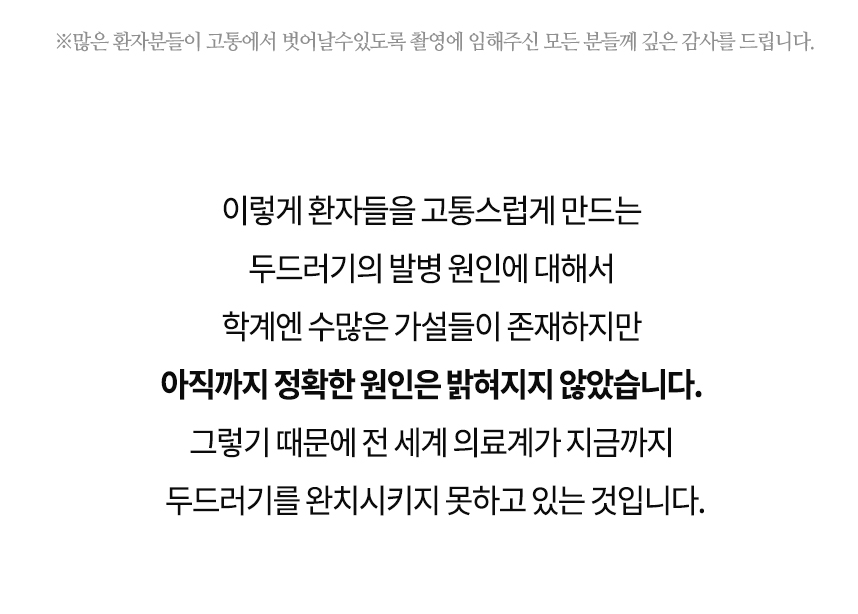 이렇게 환자들을 고통스럽게 만드는 두드러기의 발병 원인에 대해서 수많은 가설들이 존재하지만 아직까지 정확한 원인은 밝혀지지 않았습니다.