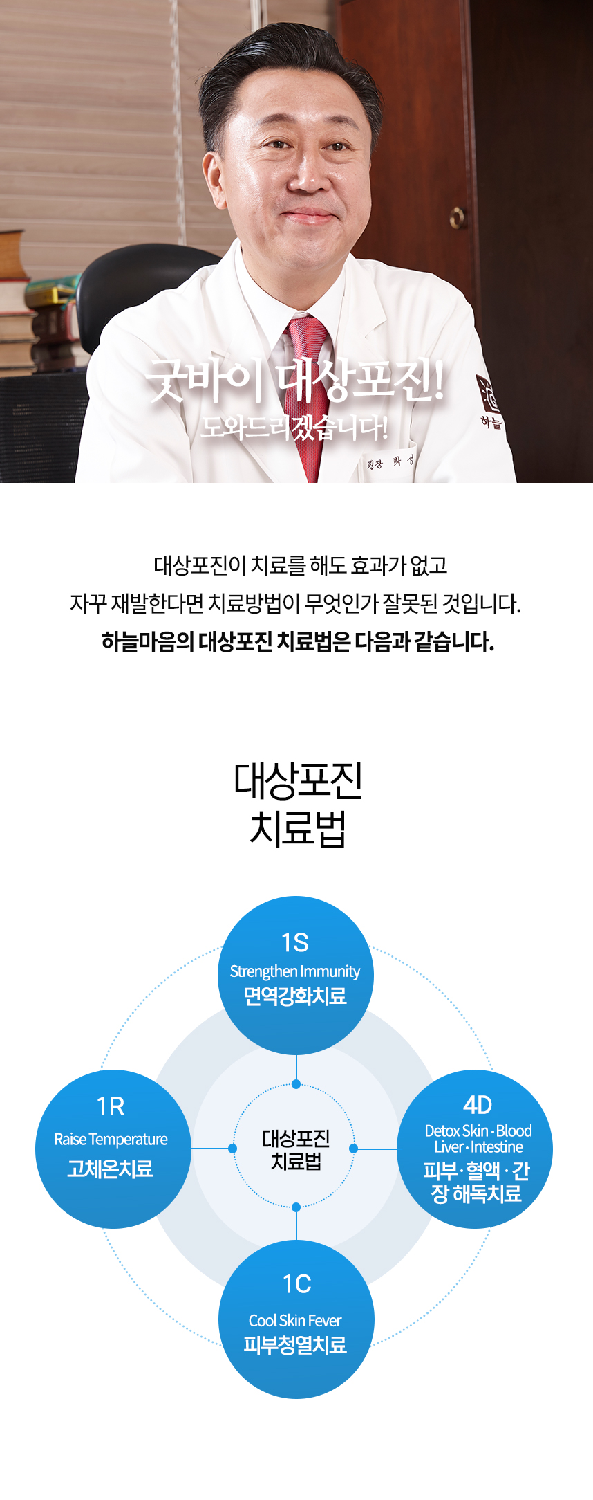 굿바이 대상포진! 도와드리겠습니다. 대상포진이 치료할 때만 호전되었다가 자꾸 재발한다면 치료방법이 무엇인가 잘못된 것입니다. 하늘마음의 대상포진 치료법은 다음과 같습니다. 대상포진 치료법 1S 면역조절치료 1S 피부청열치료 4D 피부, 혈액, 간, 장 해독치료  1R 고체온치료