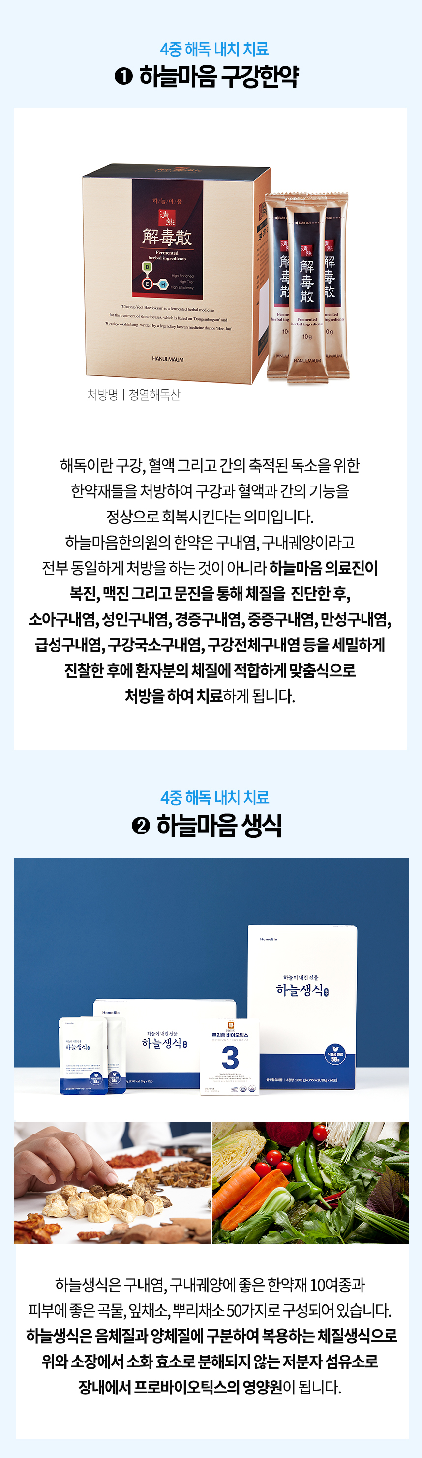 4중 해독 내치 치료 1 하늘마음 피부한약 체질에 적합하게 맞춤식으로 처방하여 치료 4중 해독 내치 치료 2 하늘마음 생식 한약재 10여종과 잎채소, 뿌리채소 50가지로 구성 체질 생식으로 위와 소장에서 소화 효소로 분해되지 않는 저분자 섬유소로 장내에서 프로바이오틱스의 영양원이 됨