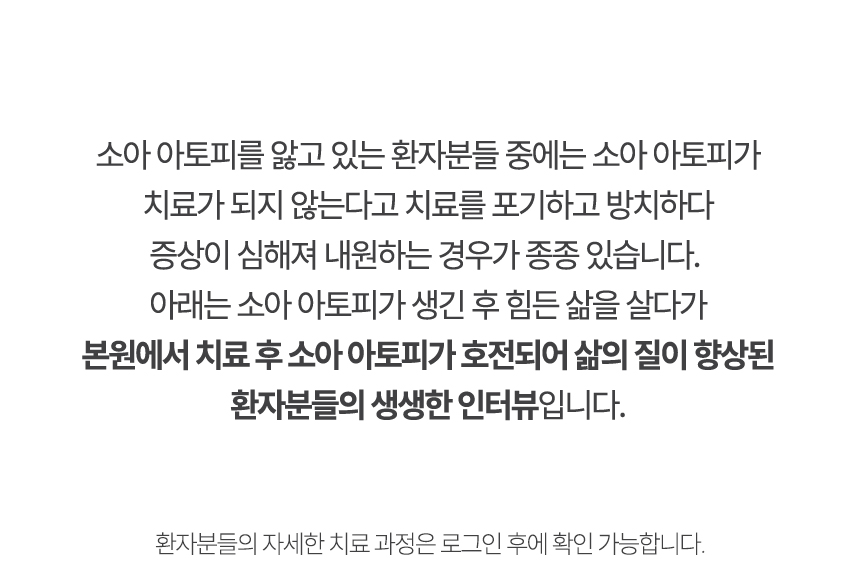 아래는 본원에서 치료 후 소아아토피가 호전되어 삶의 질이 향상된 환자분들의 생생한 인터뷰입니다.