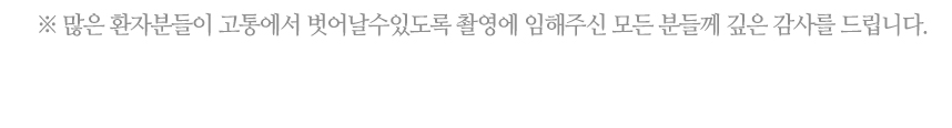 많은 환자분들이 고통에서 벗어날 수 있도록 촬영에 임해주신 모든 분들께 깊은 감사를 드립니다.