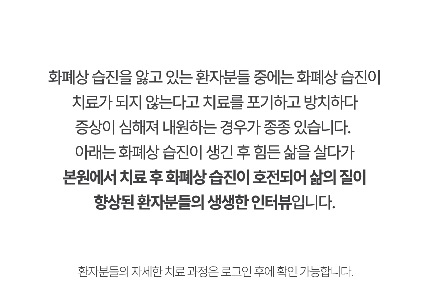 아래는 본원에서 치료 후 화폐상 습진이 호전되어 삶의 질이 향상된 환자분들의 생생한 인터뷰입니다.