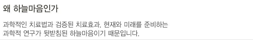 왜 하늘마음인가. 과학적인 치료법과 검증된 치료효과, 현재와 미래를 준비하는 과학적 연구가 뒷받침된 하늘마음이기 때문입니다.