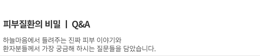 하늘마음에서 들려주는 진짜 피부 이야기와 환자분들께서 가장 궁금해 하시는 질문들을 담았습니다.